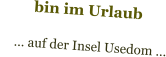 bin im Urlaub      … auf der Insel Usedom …